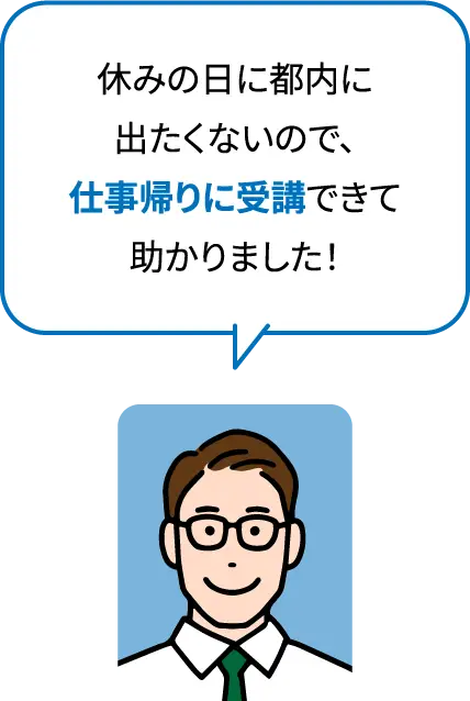 休みの日に都内に出たくないので、仕事帰りに受講できて助かりました！